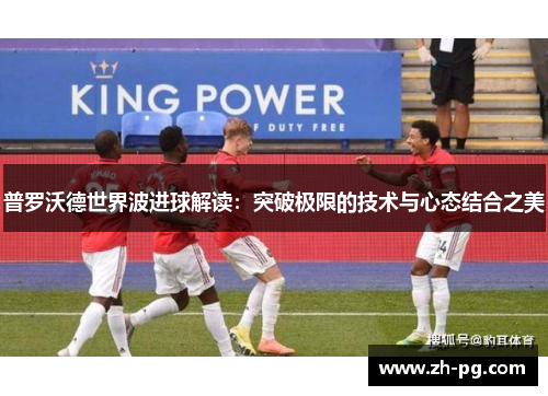 普罗沃德世界波进球解读:突破极限的技术与心态结合之美 普罗沃德世界波进球解读:突破极限的技术与心态结合之美