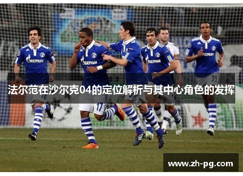 法尔范在沙尔克04的定位解析与其中心角色的发挥 法尔范在沙尔克04的定位解析与其中心角色的发挥