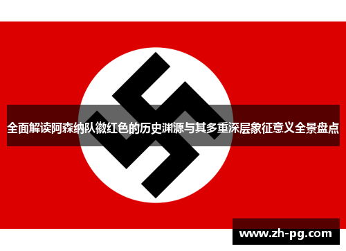 全面解读阿森纳队徽红色的历史渊源与其多重深层象征意义全景盘点