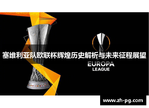 塞维利亚队欧联杯辉煌历史解析与未来征程展望 塞维利亚队欧联杯辉煌历史解析与未来征程展望