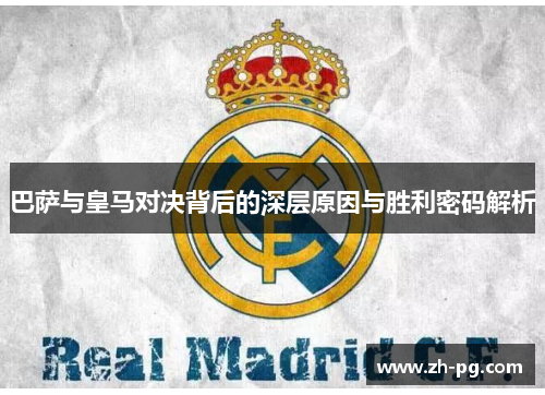巴萨与皇马对决背后的深层原因与胜利密码解析 巴萨与皇马对决背后的深层原因与胜利密码解析