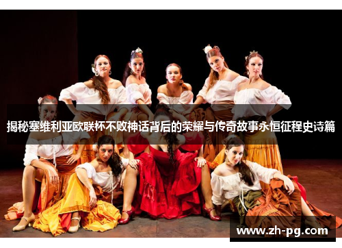 揭秘塞维利亚欧联杯不败神话背后的荣耀与传奇故事永恒征程史诗篇 揭秘塞维利亚欧联杯不败神话背后的荣耀与传奇故事永恒征程史诗篇