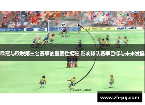 欧冠与欧联第三名赛事的重要性揭秘 影响球队赛季目标与未来发展 欧冠与欧联第三名赛事的重要性揭秘 影响球队赛季目标与未来发展